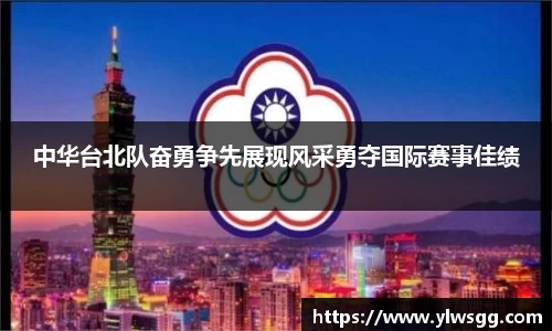 中华台北队奋勇争先展现风采勇夺国际赛事佳绩