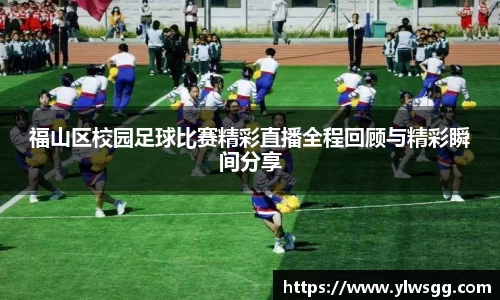福山区校园足球比赛精彩直播全程回顾与精彩瞬间分享