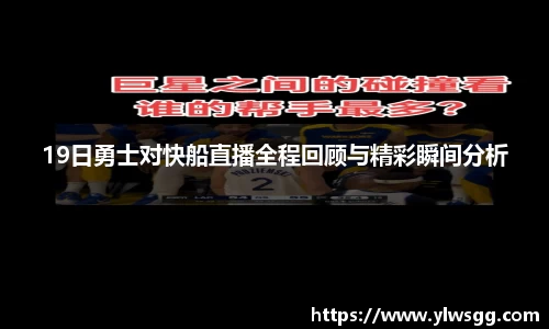 19日勇士对快船直播全程回顾与精彩瞬间分析